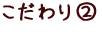 こだわり2